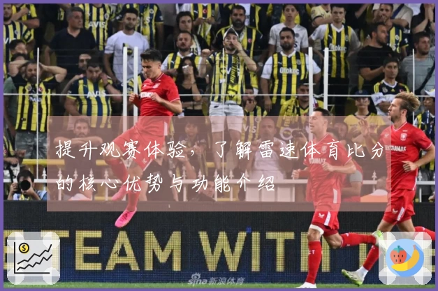 提升观赛体验，了解雷速体育比分的核心优势与功能介绍