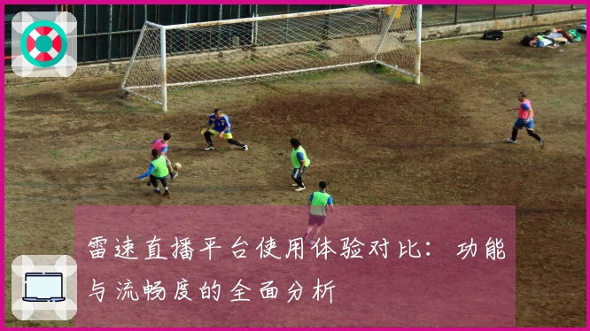 雷速直播平台使用体验对比：功能与流畅度的全面分析