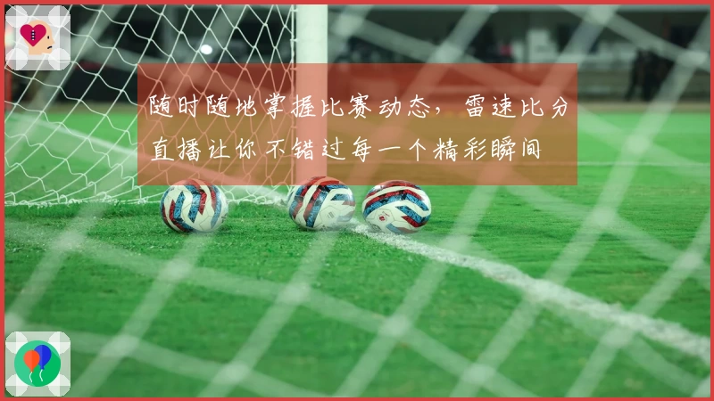 随时随地掌握比赛动态，雷速比分直播让你不错过每一个精彩瞬间