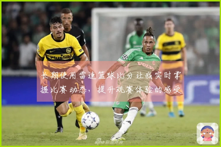 长期使用雷速篮球比分让我实时掌握比赛动态，提升观赛体验的感受分享