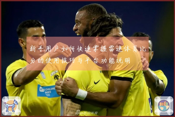 新手用户如何快速掌握雷速体育比分的使用技巧与平台功能说明