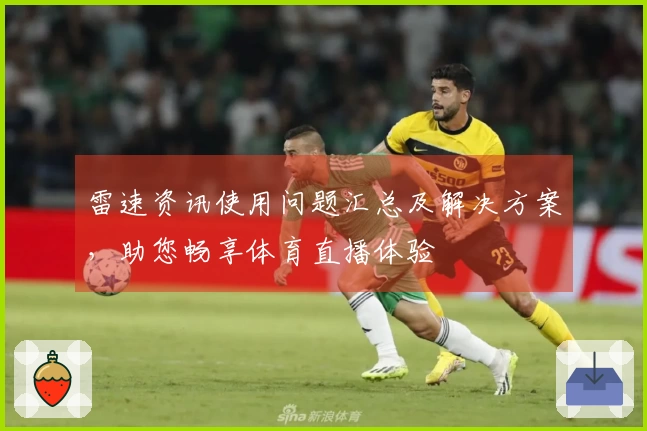 雷速资讯使用问题汇总及解决方案，助您畅享体育直播体验