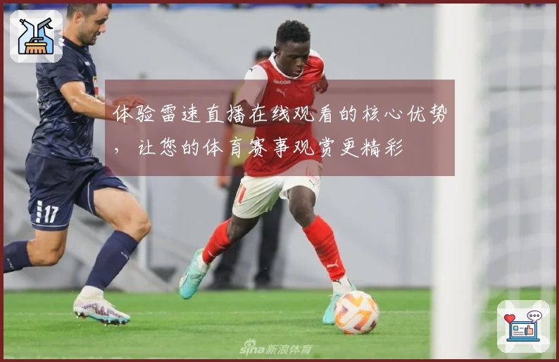 体验雷速直播在线观看的核心优势，让您的体育赛事观赏更精彩