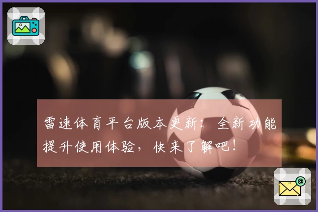 雷速体育平台版本更新：全新功能提升使用体验，快来了解吧！