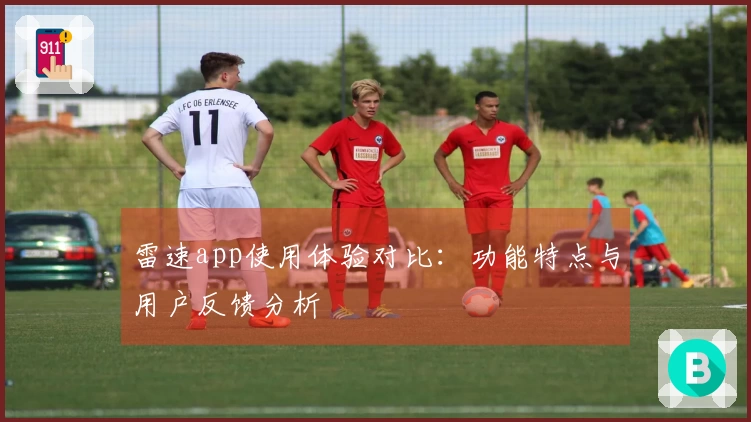 雷速app使用体验对比：功能特点与用户反馈分析