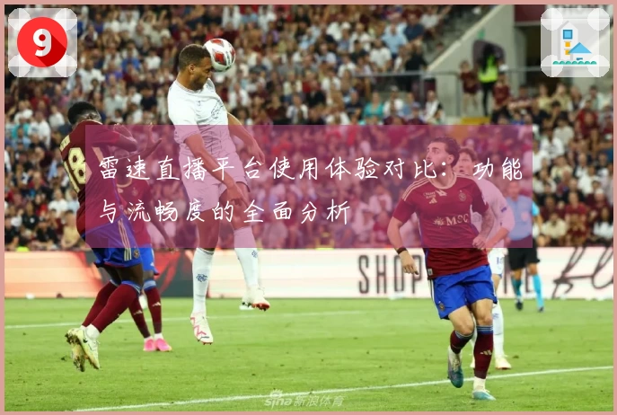 雷速直播平台使用体验对比：功能与流畅度的全面分析