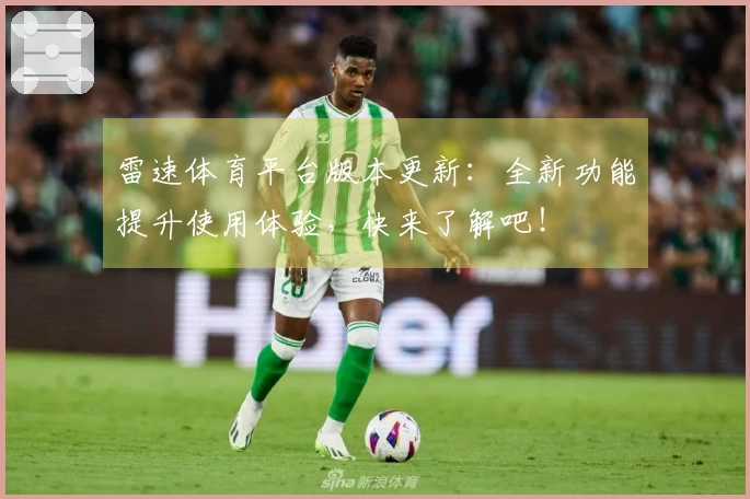 雷速体育平台版本更新：全新功能提升使用体验，快来了解吧！