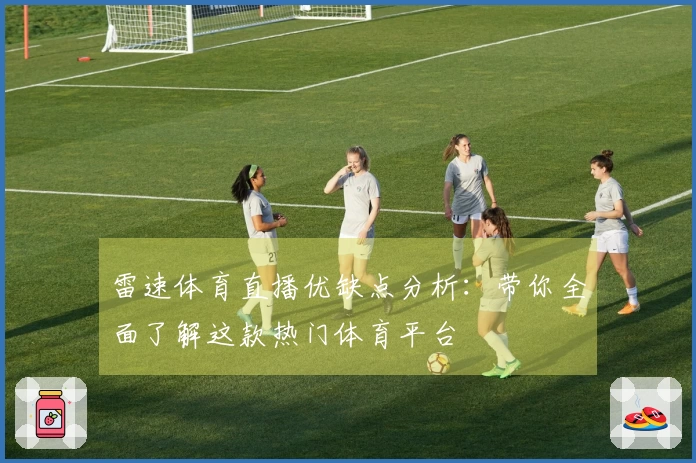 雷速体育直播优缺点分析：带你全面了解这款热门体育平台