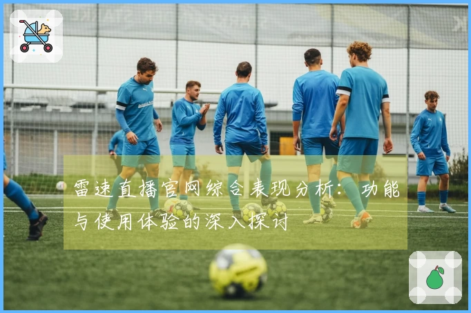 雷速直播官网综合表现分析：功能与使用体验的深入探讨