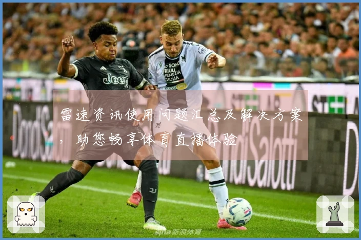 雷速资讯使用问题汇总及解决方案，助您畅享体育直播体验