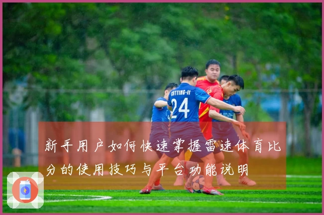 新手用户如何快速掌握雷速体育比分的使用技巧与平台功能说明