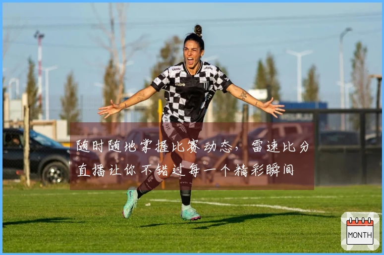 随时随地掌握比赛动态，雷速比分直播让你不错过每一个精彩瞬间
