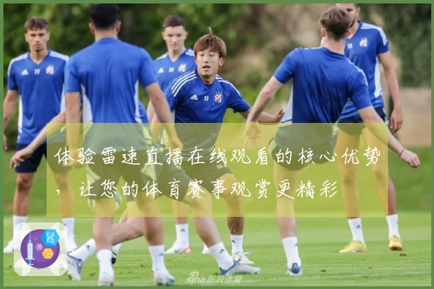 体验雷速直播在线观看的核心优势，让您的体育赛事观赏更精彩