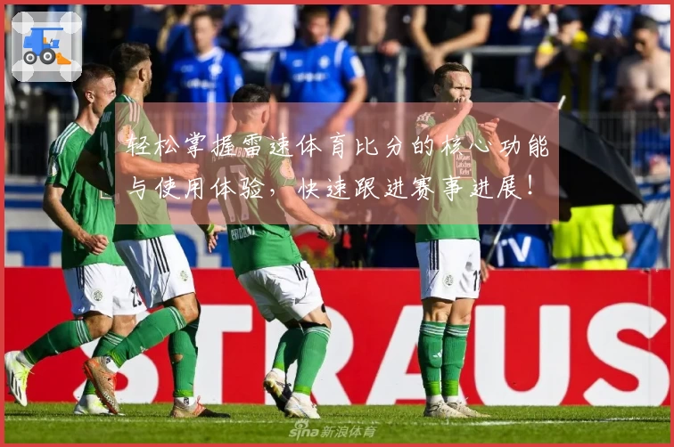 轻松掌握雷速体育比分的核心功能与使用体验，快速跟进赛事进展！