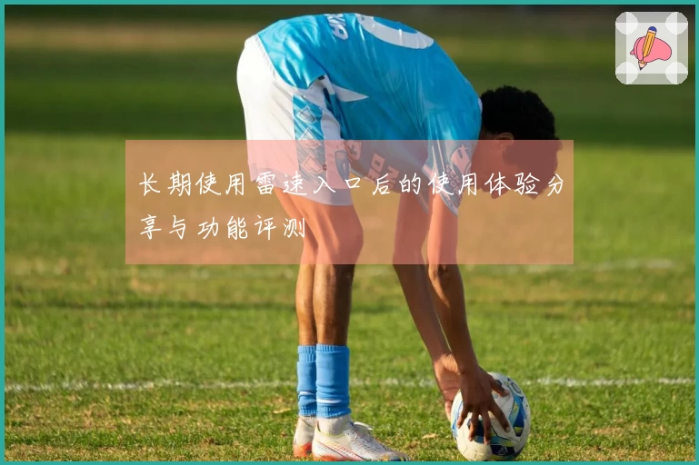 长期使用雷速入口后的使用体验分享与功能评测