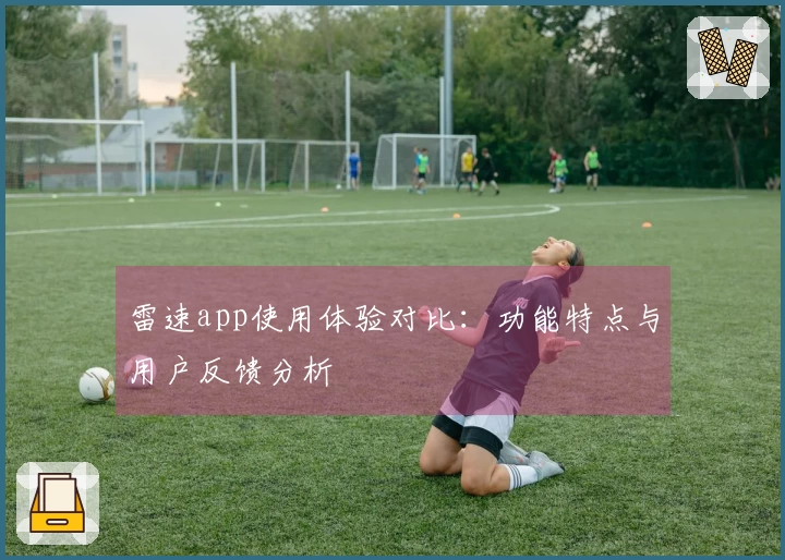 雷速app使用体验对比：功能特点与用户反馈分析