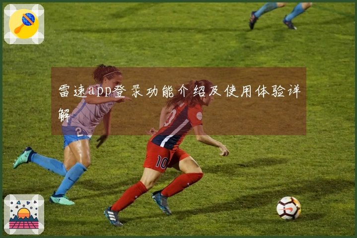 雷速app登录功能介绍及使用体验详解